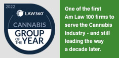 Law360 Cannabis Group of the Year: One of the first AmLaw100 firms to serve the Cannabis industry - and still leading the way a decade later.
